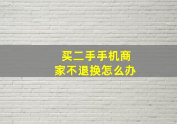 买二手手机商家不退换怎么办