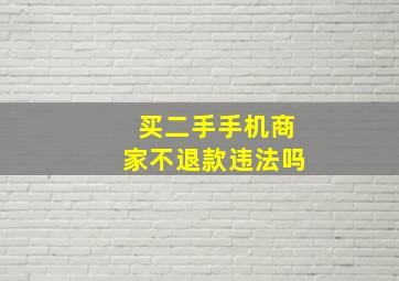 买二手手机商家不退款违法吗