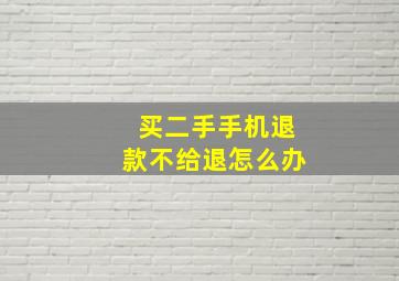 买二手手机退款不给退怎么办