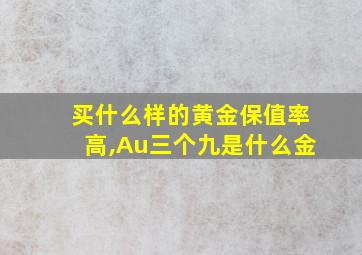 买什么样的黄金保值率高,Au三个九是什么金