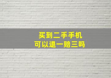 买到二手手机可以退一赔三吗