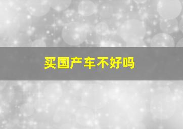 买国产车不好吗