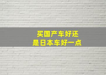 买国产车好还是日本车好一点