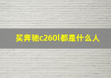 买奔驰c260l都是什么人