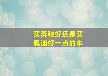 买奔驰好还是买奥迪好一点的车