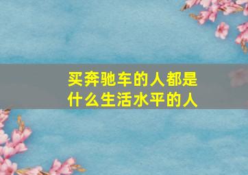 买奔驰车的人都是什么生活水平的人