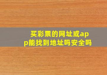 买彩票的网址或app能找到地址吗安全吗