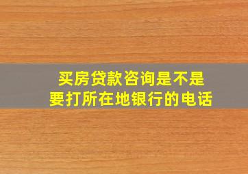 买房贷款咨询是不是要打所在地银行的电话