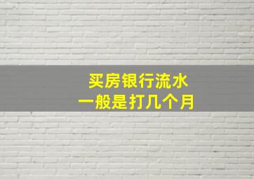 买房银行流水一般是打几个月