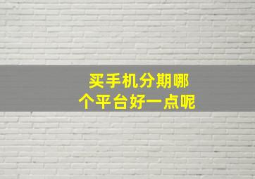 买手机分期哪个平台好一点呢