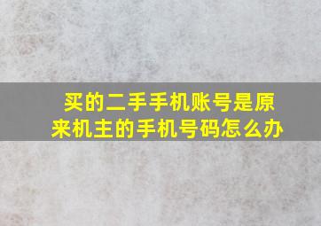 买的二手手机账号是原来机主的手机号码怎么办