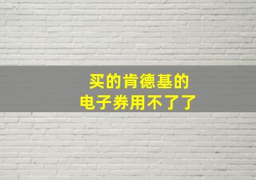 买的肯德基的电子券用不了了