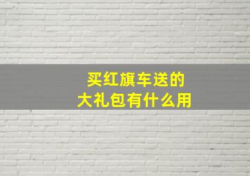 买红旗车送的大礼包有什么用