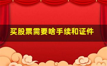 买股票需要啥手续和证件