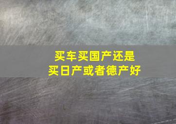 买车买国产还是买日产或者德产好