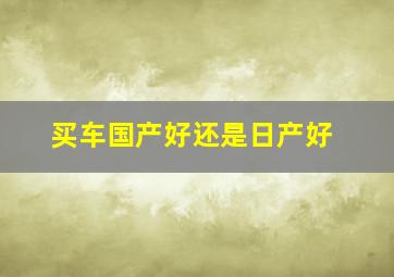 买车国产好还是日产好