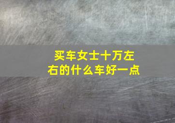 买车女士十万左右的什么车好一点