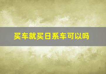 买车就买日系车可以吗