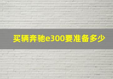 买辆奔驰e300要准备多少