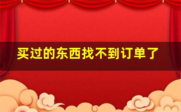 买过的东西找不到订单了