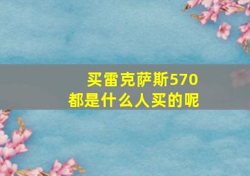 买雷克萨斯570都是什么人买的呢