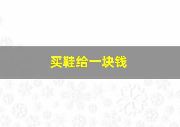 买鞋给一块钱