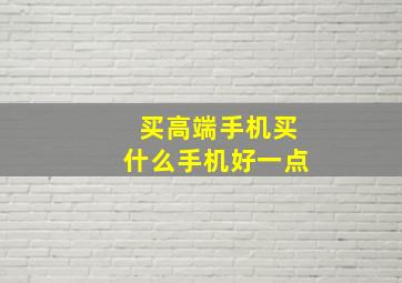 买高端手机买什么手机好一点