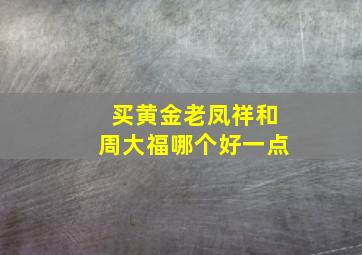 买黄金老凤祥和周大福哪个好一点