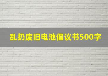 乱扔废旧电池倡议书500字