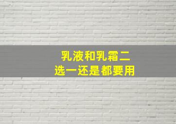 乳液和乳霜二选一还是都要用