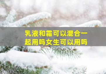 乳液和霜可以混合一起用吗女生可以用吗