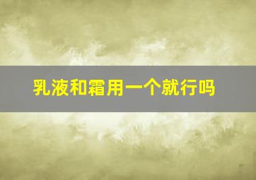 乳液和霜用一个就行吗