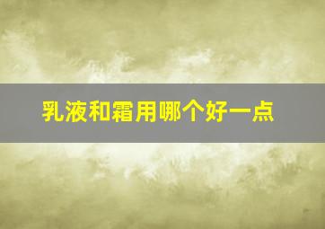 乳液和霜用哪个好一点