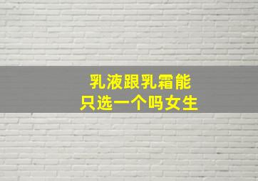 乳液跟乳霜能只选一个吗女生