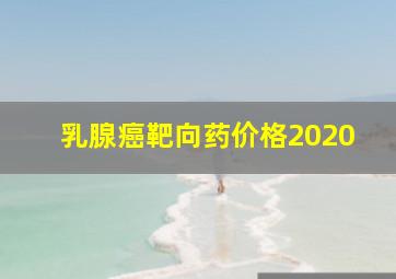 乳腺癌靶向药价格2020