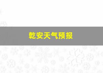 亁安天气预报