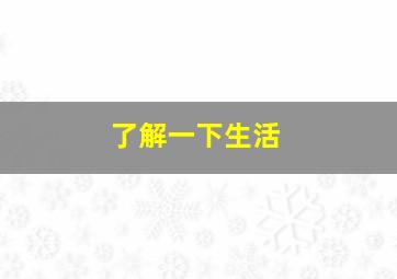 了解一下生活