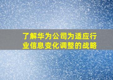 了解华为公司为适应行业信息变化调整的战略