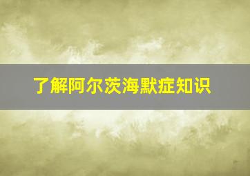 了解阿尔茨海默症知识