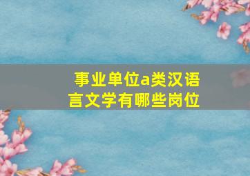 事业单位a类汉语言文学有哪些岗位