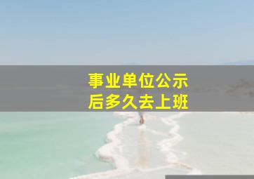 事业单位公示后多久去上班