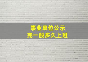 事业单位公示完一般多久上班