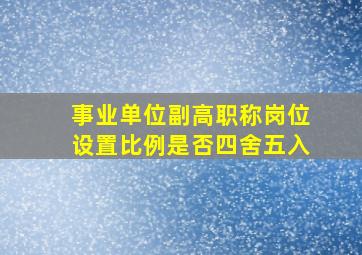 事业单位副高职称岗位设置比例是否四舍五入