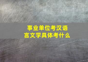 事业单位考汉语言文学具体考什么