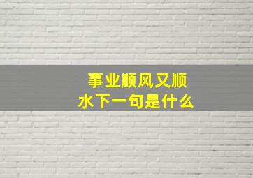 事业顺风又顺水下一句是什么