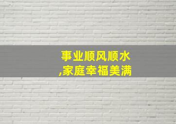 事业顺风顺水,家庭幸福美满