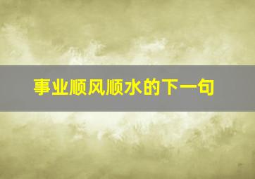 事业顺风顺水的下一句