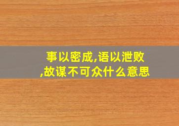 事以密成,语以泄败,故谋不可众什么意思