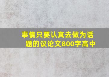 事情只要认真去做为话题的议论文800字高中