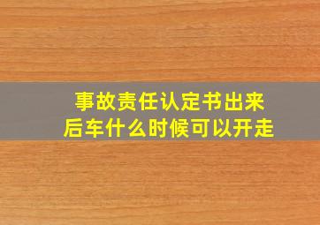 事故责任认定书出来后车什么时候可以开走